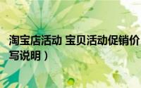 淘宝店活动 宝贝活动促销价（淘宝促销活动大全活动价格填写说明）
