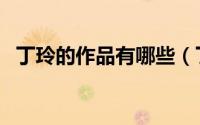 丁玲的作品有哪些（丁玲的作品有什么呢）