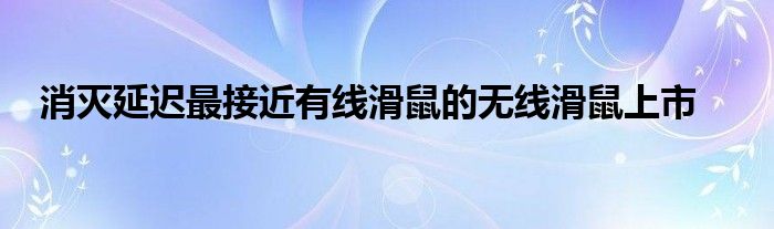 消灭延迟最接近有线滑鼠的无线滑鼠上市