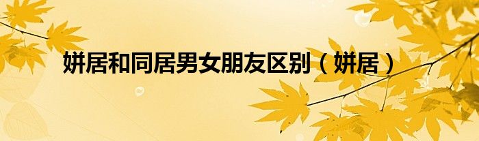 姘居和同居男女朋友区别（姘居）