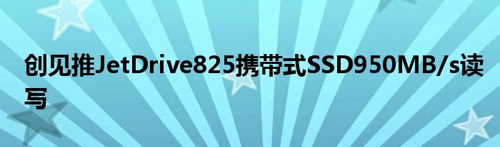 创见推JetDrive825携带式SSD950MB/s读写