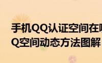 手机QQ认证空间在哪里（使用手机看认证QQ空间动态方法图解）