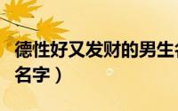 德性好又发财的男生名字（男人旺事业财运的名字）