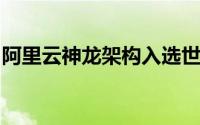 阿里云神龙架构入选世界互联网领先科技成果