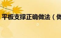 平板支撑正确做法（做平板支撑正确的方法）