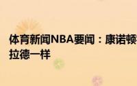 体育新闻NBA要闻：康诺顿字母哥为球队付出了一切就像利拉德一样
