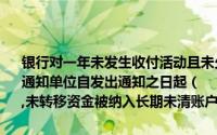 银行对一年未发生收付活动且未欠开户银行债务的单位银行结算账户,应通知单位自发出通知之日起（　）日内办理销户手续,逾期视同自愿销户,未转移资金被纳入长期未清账户的管理