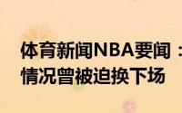 体育新闻NBA要闻：字母哥第四节出现抽筋情况曾被迫换下场