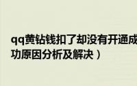 qq黄钻钱扣了却没有开通成功（手机开通QQ黄钻提示不成功原因分析及解决）