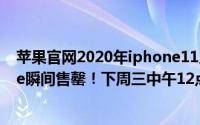 苹果官网2020年iphone11几月降价（苹果官方翻新iPhone瞬间售罄！下周三中午12点再开卖）