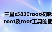 三星s5830root权限怎么用（三星s5830如何root及root工具的使用）