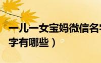 一儿一女宝妈微信名字（一儿一女宝妈微信名字有哪些）