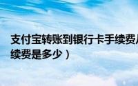 支付宝转账到银行卡手续费从哪扣（支付宝转账到银行卡手续费是多少）