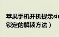 苹果手机开机提示sim卡锁定怎么办（sim卡锁定的解锁方法）