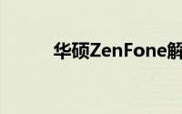 华硕ZenFone解锁首次销售售罄