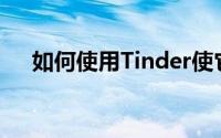 如何使用Tinder使它不仅仅只用于连接