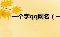 一个字qq网名（一个字qq唯美网名）