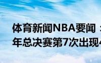 体育新闻NBA要闻：字母哥砍下42分最近4年总决赛第7次出现40分