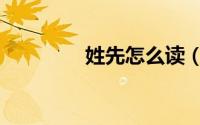 姓先怎么读（姓先的读音）