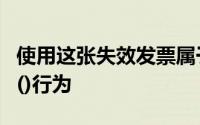 使用这张失效发票属于下列违反发票管理法的()行为