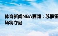 体育新闻NBA要闻：苏群霍勒迪和米德尔顿状态不佳太阳6场将夺冠