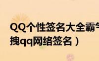 QQ个性签名大全霸气吸引异性个人说明（超拽qq网络签名）
