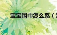 宝宝围巾怎么系（宝宝围巾怎么编织）