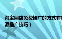 淘宝网店免费推广的方式有哪些（淘宝网店免费推广平台资源推广技巧）
