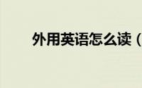 外用英语怎么读（外用英语如何读）
