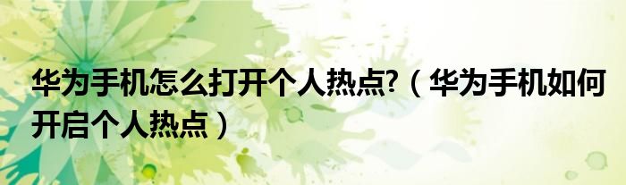 华为手机怎么打开个人热点?（华为手机如何开启个人热点）