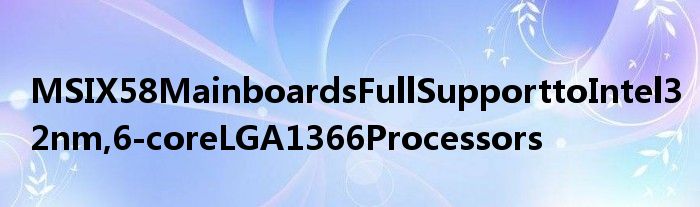 MSIX58MainboardsFullSupporttoIntel32nm,6