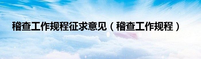 稽查工作规程征求意见（稽查工作规程）