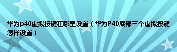 华为p40虚拟按键在哪里设置（华为P40底部三个虚拟按键怎样设置）