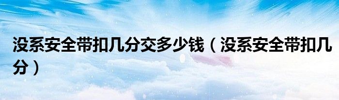没系安全带扣几分交多少钱（没系安全带扣几分）