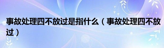 事故处理四不放过是指什么（事故处理四不放过）
