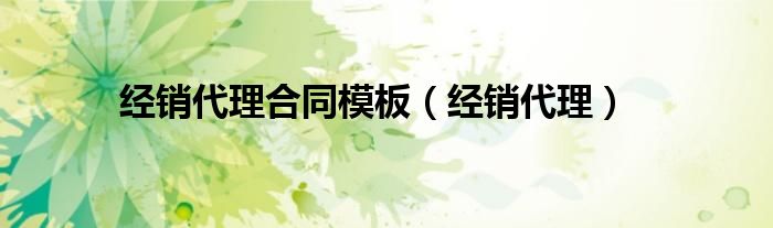 经销代理合同模板（经销代理）