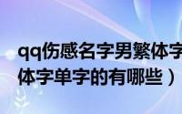 qq伤感名字男繁体字单字（qq伤感名字男繁体字单字的有哪些）