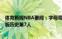 体育新闻NBA要闻：字母哥砍下今年季后赛第11场25分10板历史第7人