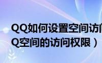 QQ如何设置空间访问权限（如何破解别人QQ空间的访问权限）
