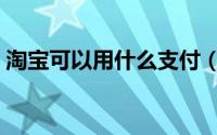 淘宝可以用什么支付（淘宝可以用什么支付）