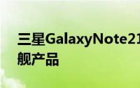 三星GalaxyNote21可能是该系列的最新旗舰产品