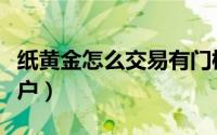 纸黄金怎么交易有门槛吗（纸黄金怎么交易开户）