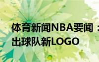 体育新闻NBA要闻：新标志江苏官方微博晒出球队新LOGO