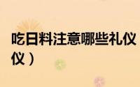 吃日料注意哪些礼仪（吃日料需要注意哪些礼仪）