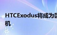 HTCExodus将成为区块链驱动的Android手机