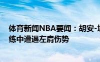 体育新闻NBA要闻：胡安-埃尔南戈麦斯在西班牙国家队训练中遭遇左肩伤势