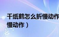 千纸鹤怎么折慢动作简单版（千纸鹤怎么折 慢动作）