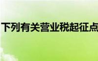 下列有关营业税起征点的规定,正确的表达是()