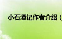 小石潭记作者介绍（小石潭记作者是谁）
