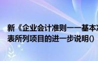 新《企业会计准则一一基本准则》规定的附注是指对会计报表所列项目的进一步说明()